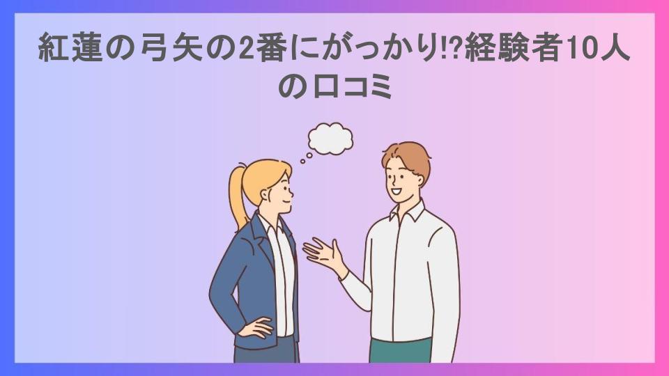 紅蓮の弓矢の2番にがっかり!?経験者10人の口コミ